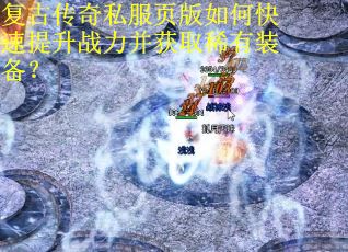 复古传奇私服页版如何快速提升战力并获取稀有装备？