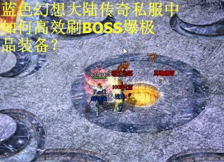 蓝色幻想大陆传奇私服中如何高效刷BOSS爆极品装备？