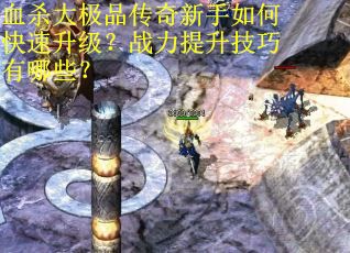 血杀大极品传奇新手如何快速升级？战力提升技巧有哪些？