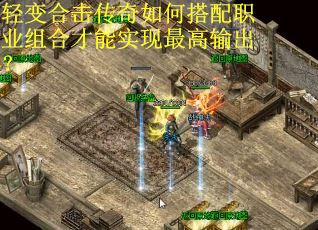 轻变合击传奇如何搭配职业组合才能实现最高输出? 轻变合击传奇如何搭配职业组合才能实现最高输出?