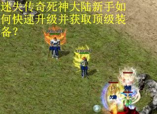 迷失传奇死神大陆新手如何快速升级并获取顶级装备? 迷失传奇死神大陆新手如何快速升级并获取顶级装备?