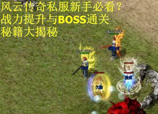 风云传奇私服新手必看？战力提升与BOSS通关秘籍大揭秘
