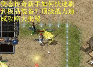 变态传奇新手如何快速刷到极品装备？顶级战力速成攻略大揭秘