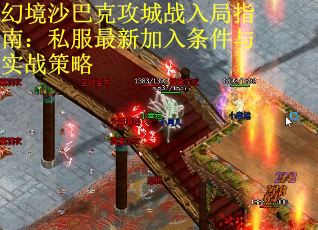 幻境沙巴克攻城战入局指南：私服最新加入条件与实战策略