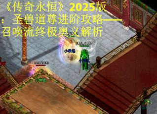 《传奇永恒》2025版：圣兽道尊进阶攻略——召唤流终极奥义解析