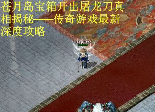 苍月岛宝箱开出屠龙刀真相揭秘——传奇游戏最新深度攻略