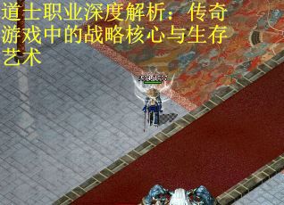 道士职业深度解析：传奇游戏中的战略核心与生存艺术
