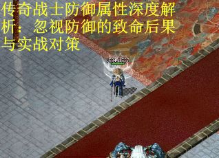 传奇战士防御属性深度解析：忽视防御的致命后果与实战对策