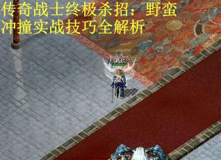 传奇战士终极杀招：野蛮冲撞实战技巧全解析