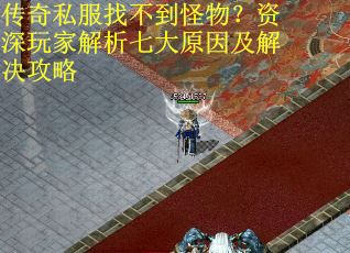 传奇私服找不到怪物？资深玩家解析七大原因及解决攻略