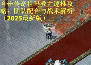 合击传奇祖玛教主速推攻略：团队配合与战术解析（2025最新版）
