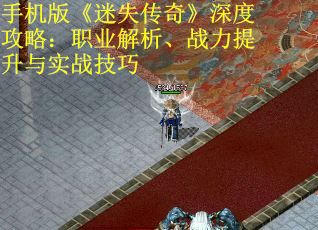 手机版《迷失传奇》深度攻略：职业解析、战力提升与实战技巧