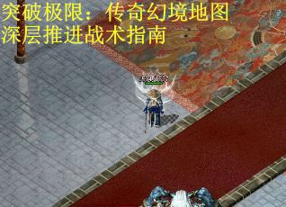突破极限：传奇幻境地图深层推进战术指南
