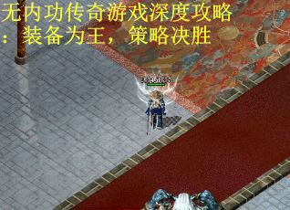 无内功传奇游戏深度攻略：装备为王，策略决胜