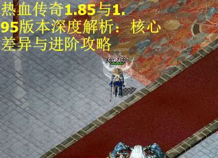 热血传奇1.85与1.95版本深度解析：核心差异与进阶攻略