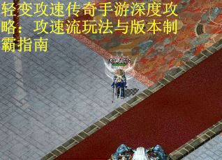 轻变攻速传奇手游深度攻略：攻速流玩法与版本制霸指南