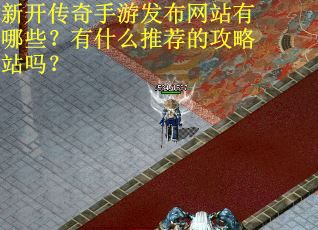 新开传奇手游发布网站有哪些？有什么推荐的攻略站吗？