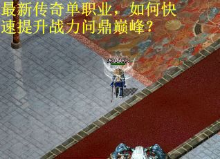 最新传奇单职业，如何快速提升战力问鼎巅峰？