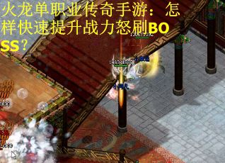 火龙单职业传奇手游：怎样快速提升战力怒刷BOSS？