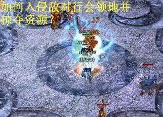 如何入侵敌对行会领地并掠夺资源？