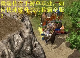 微端传奇手游单职业，如何快速提升战力称霸全服？