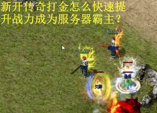 新开传奇打金怎么快速提升战力成为服务器霸主？