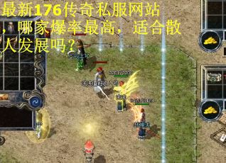 最新176传奇私服网站，哪家爆率最高，适合散人发展吗？