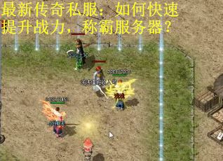 最新传奇私服：如何快速提升战力，称霸服务器？