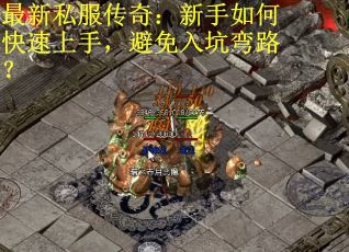 最新私服传奇：新手如何快速上手，避免入坑弯路？