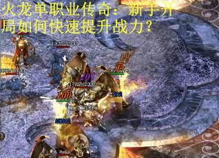火龙单职业传奇：新手开局如何快速提升战力？
