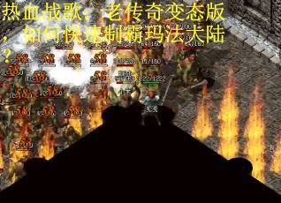 热血战歌：老传奇变态版，如何快速制霸玛法大陆？
