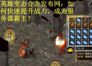 英雄变态合击发布网：如何快速提升战力，成为服务器霸主？