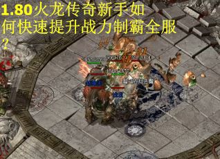 1.80火龙传奇新手如何快速提升战力制霸全服？