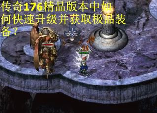 传奇176精品版本中如何快速升级并获取极品装备？