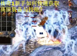 传奇1新手如何快速获取高级装备与技能？