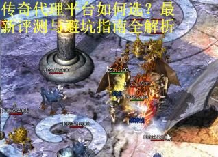 传奇代理平台如何选？最新评测与避坑指南全解析