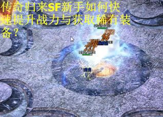 传奇归来SF新手如何快速提升战力与获取稀有装备？