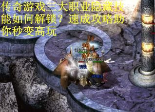 传奇游戏三大职业隐藏技能如何解锁？速成攻略助你秒变高玩