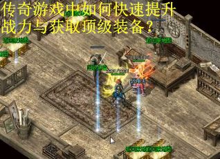 传奇游戏中如何快速提升战力与获取顶级装备？