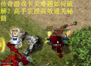 传奇游戏卡关难题如何破解？高手亲授高效通关秘籍