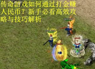传奇游戏如何通过打金赚人民币？新手必看高效攻略与技巧解析