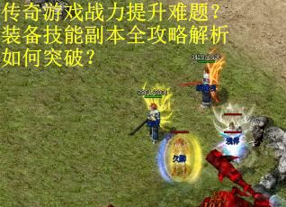 传奇游戏战力提升难题？装备技能副本全攻略解析如何突破？