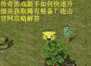 传奇游戏新手如何快速升级并获取稀有装备？连击官网攻略解答