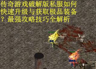 传奇游戏破解版私服如何快速升级与获取极品装备？最强攻略技巧全解析