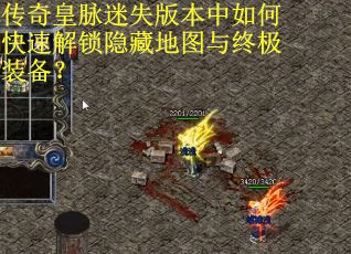 传奇皇脉迷失版本中如何快速解锁隐藏地图与终极装备？