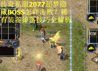 传奇私服2077超梦隐藏BOSS怎样击败？稀有装备掉落技巧全解析