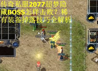 传奇私服2077超梦隐藏BOSS怎样击败？稀有装备掉落技巧全解析