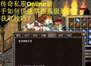 传奇私服Online新手如何快速掌握高级装备获取技巧？
