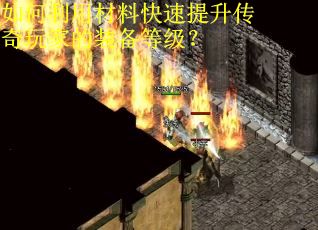 如何利用材料快速提升传奇玩家的装备等级？