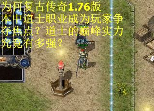 为何复古传奇1.76版本中道士职业成为玩家争夺焦点？道士的巅峰实力究竟有多强？